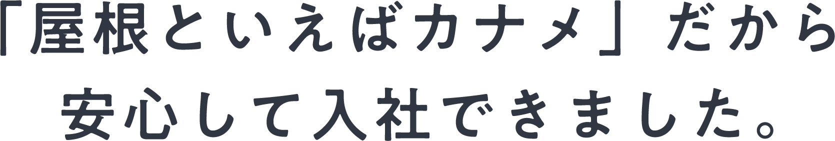 「屋根といえばカナメ」だから安心して入社できました。