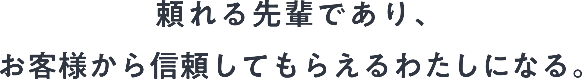 頼れる先輩であり、お客様から信頼してもらえるわたしになる