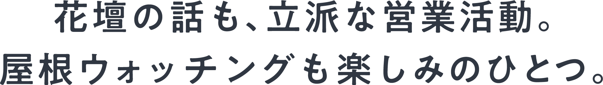 花壇の話も、立派な営業活動。屋根ウォッチングも楽しみのひとつ。