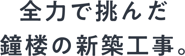 全力で挑んだ鐘楼の新築工事。